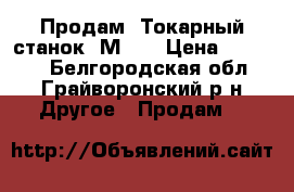 Продам “Токарный станок 1М95“ › Цена ­ 65 000 - Белгородская обл., Грайворонский р-н Другое » Продам   